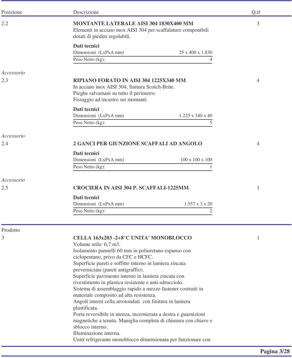 2 GANCI PER GIUNZIONE SCAFFALI AD ANGOLO 00 x 00 x 00 2.5 CROCIERA IN AISI 30 P. SCAFFALI-225MM.557 x 3 x 20 2 3 CELLA 63x203-2+8 C UNITA' MONOBLOCCO Volume utile: 6,7 m3.