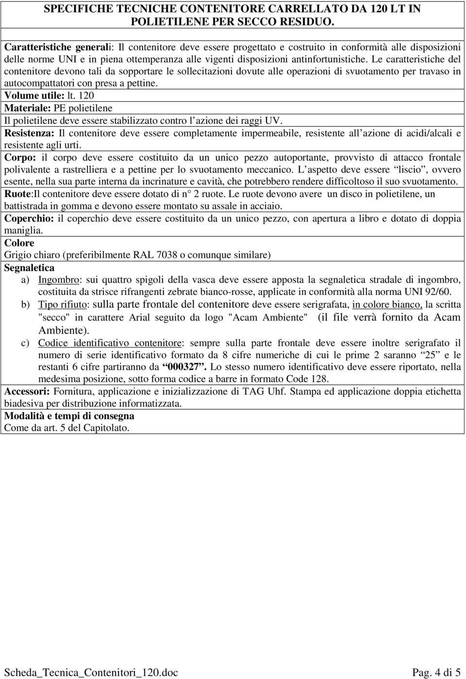 comunque similare) b) Tipo rifiuto: sulla parte frontale del contenitore deve essere serigrafata, in colore bianco, la scritta "secco" in carattere Arial seguito