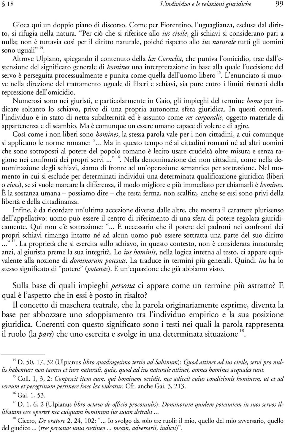 Altrove Ulpiano, spiegando il contenuto della lex Cornelia, che puniva l omicidio, trae dall'estensione del significato generale di homines una interpretazione in base alla quale l uccisione del