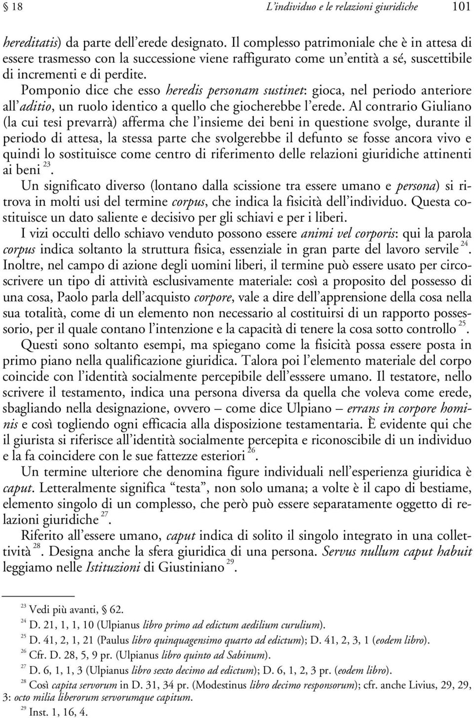 Pomponio dice che esso heredis personam sustinet: gioca, nel periodo anteriore all aditio, un ruolo identico a quello che giocherebbe l erede.