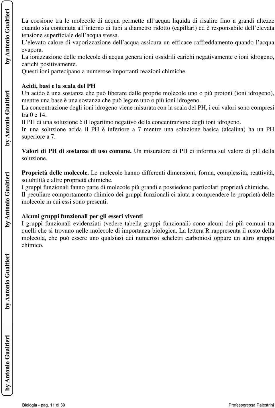 La ionizzazione delle molecole di acqua genera ioni ossidrili carichi negativamente e ioni idrogeno, carichi positivamente. Questi ioni partecipano a numerose importanti reazioni chimiche.