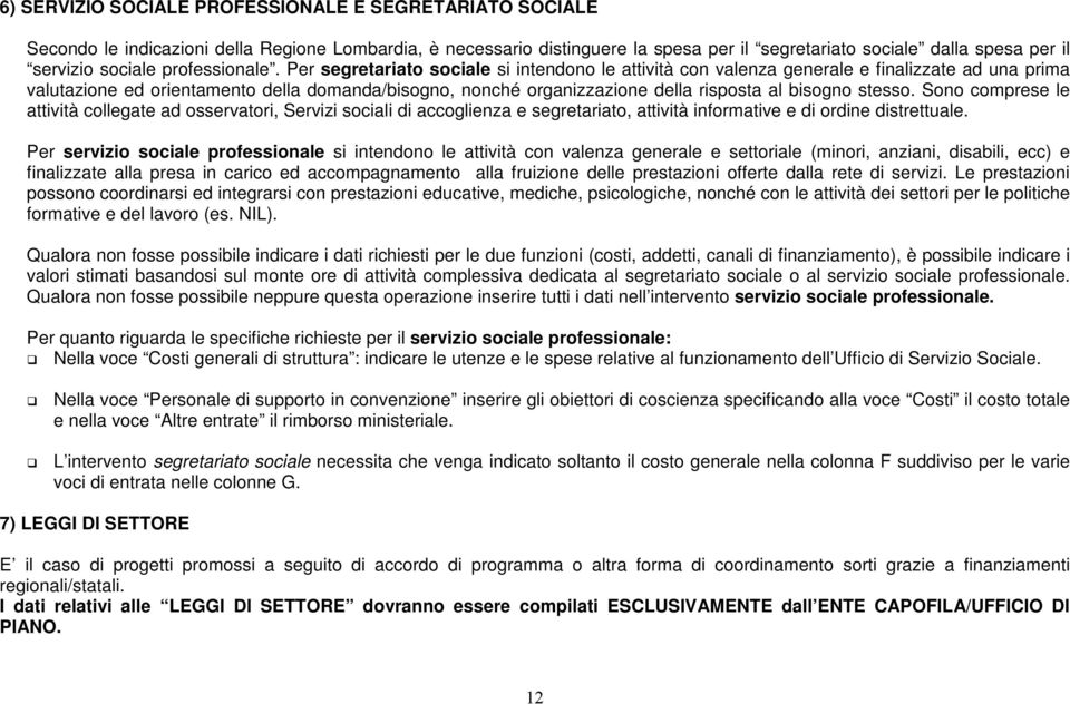 Per segretariato sociale si intendono le attività con valenza generale e finalizzate ad una prima valutazione ed orientamento della domanda/bisogno, nonché organizzazione della risposta al bisogno