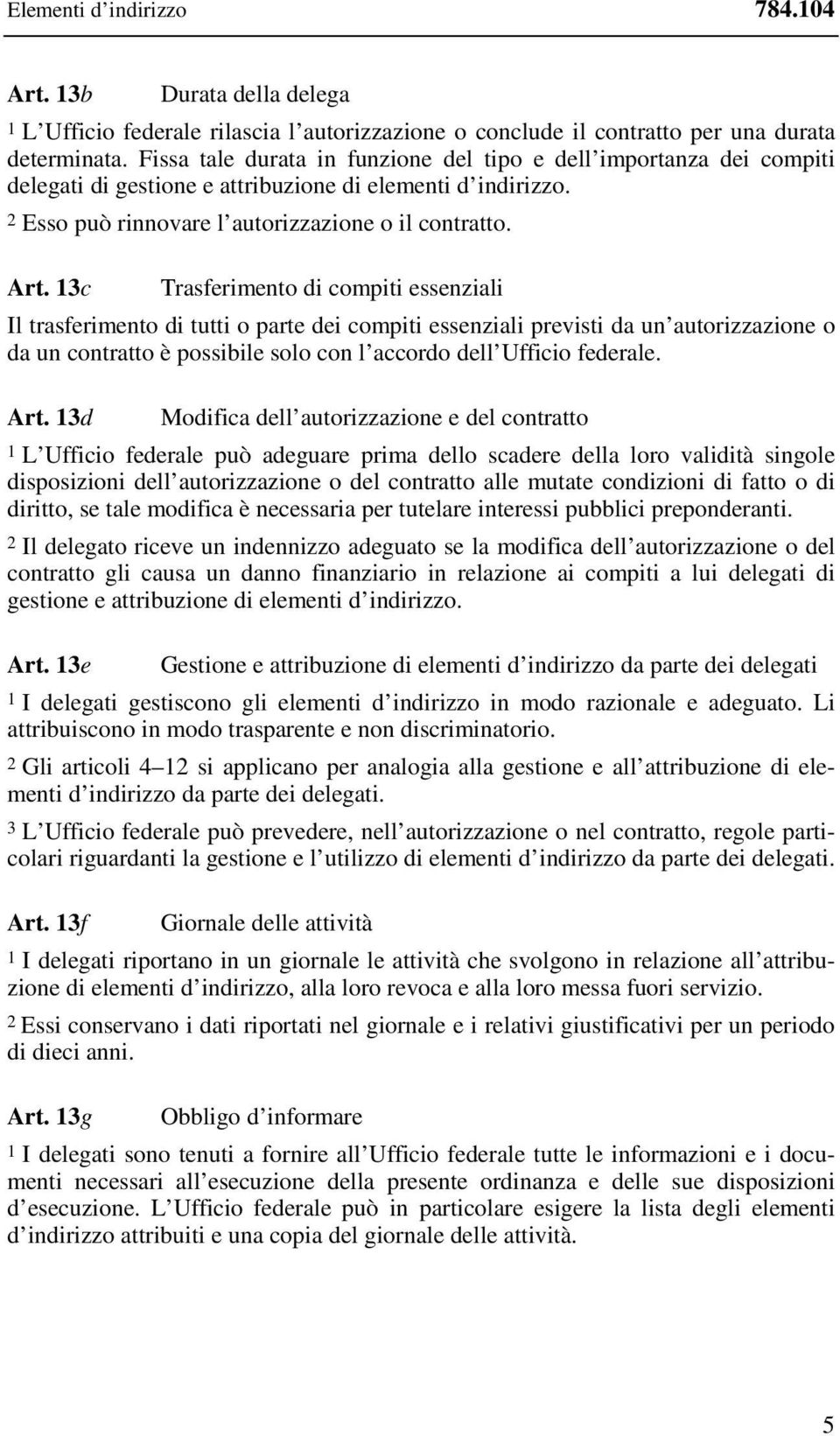 13c Trasferimento di compiti essenziali Il trasferimento di tutti o parte dei compiti essenziali previsti da un autorizzazione o da un contratto è possibile solo con l accordo dell Ufficio federale.