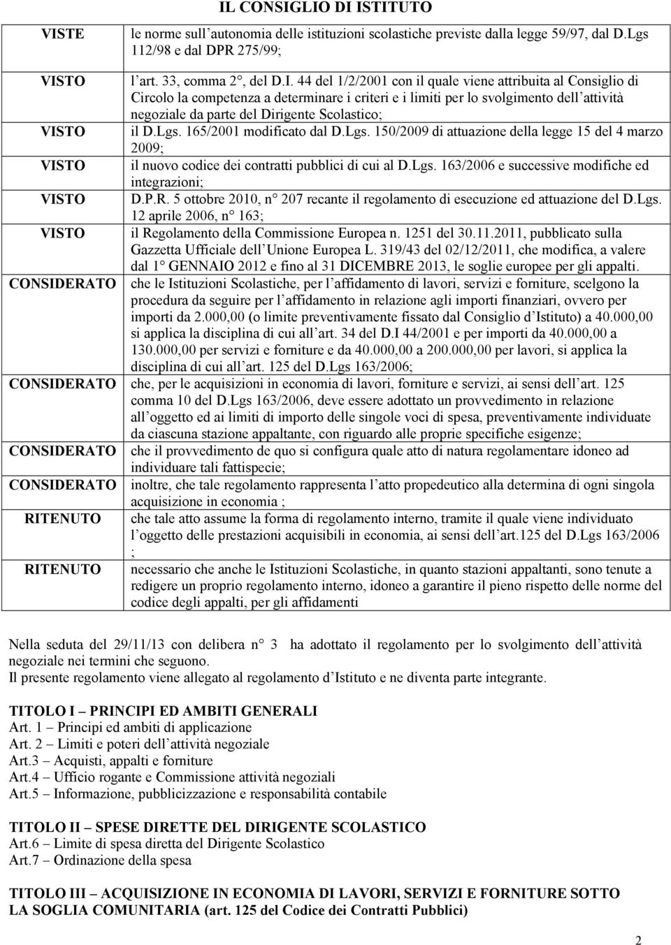 44 del 1/2/2001 con il quale viene attribuita al Consiglio di Circolo la competenza a determinare i criteri e i limiti per lo svolgimento dell attività negoziale da parte del Dirigente Scolastico; il