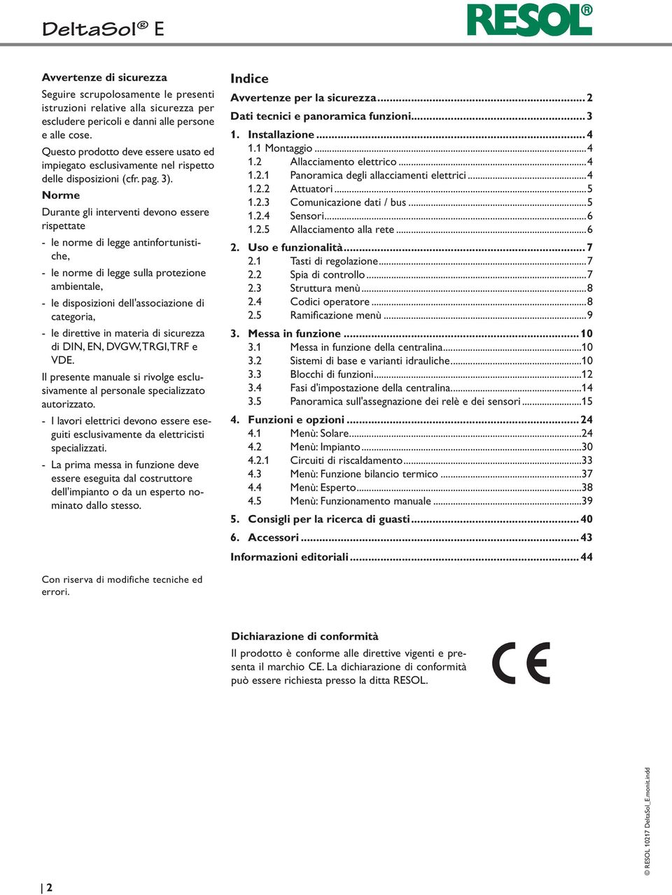 Norme Durante gli interventi devo essere rispettate - le rme di legge antinfortunistiche, - le rme di legge sulla protezione ambientale, - le disposizioni dell'associazione di categoria, - le