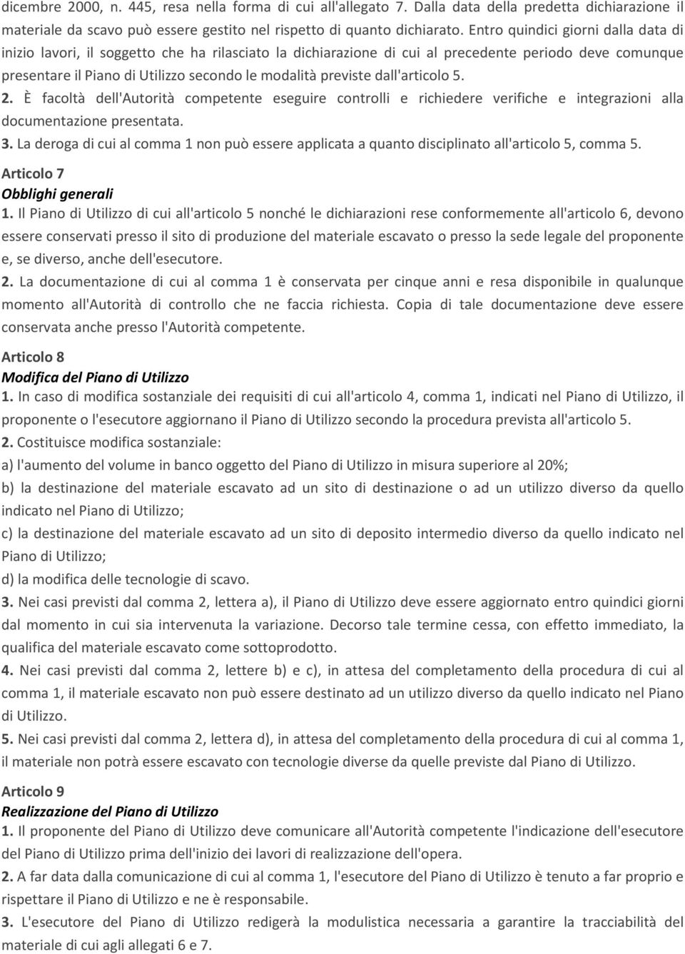 previste dall'articolo 5. 2. È facoltà dell'autorità competente eseguire controlli e richiedere verifiche e integrazioni alla documentazione presentata. 3.