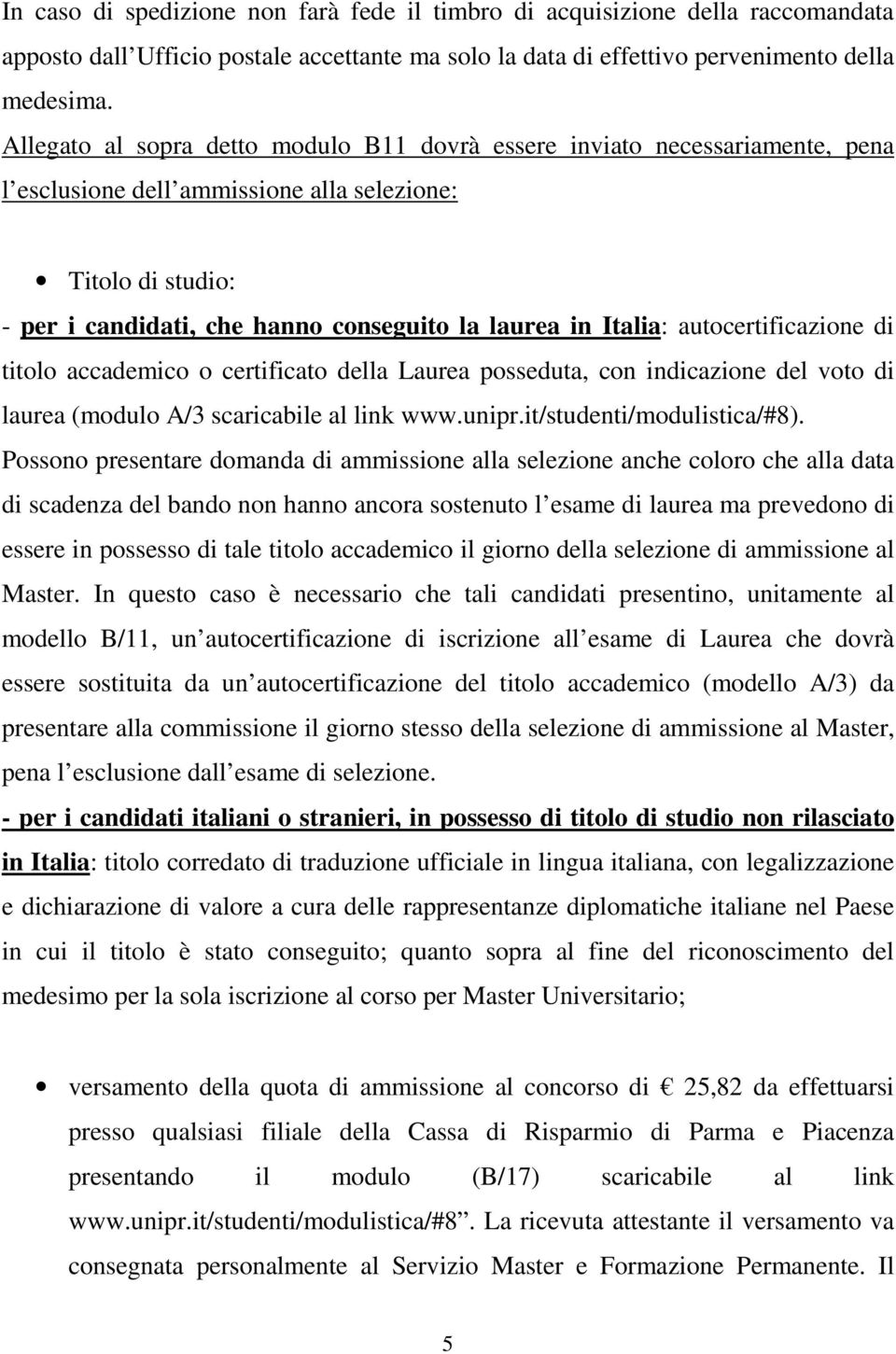 Italia: autocertificazione di titolo accademico o certificato della Laurea posseduta, con indicazione del voto di laurea (modulo A/3 scaricabile al link www.unipr.it/studenti/modulistica/#8).