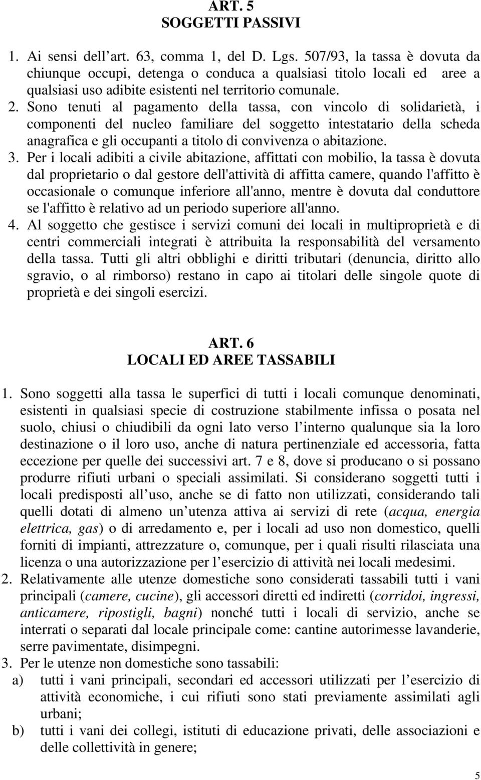 Sono tenuti al pagamento della tassa, con vincolo di solidarietà, i componenti del nucleo familiare del soggetto intestatario della scheda anagrafica e gli occupanti a titolo di convivenza o