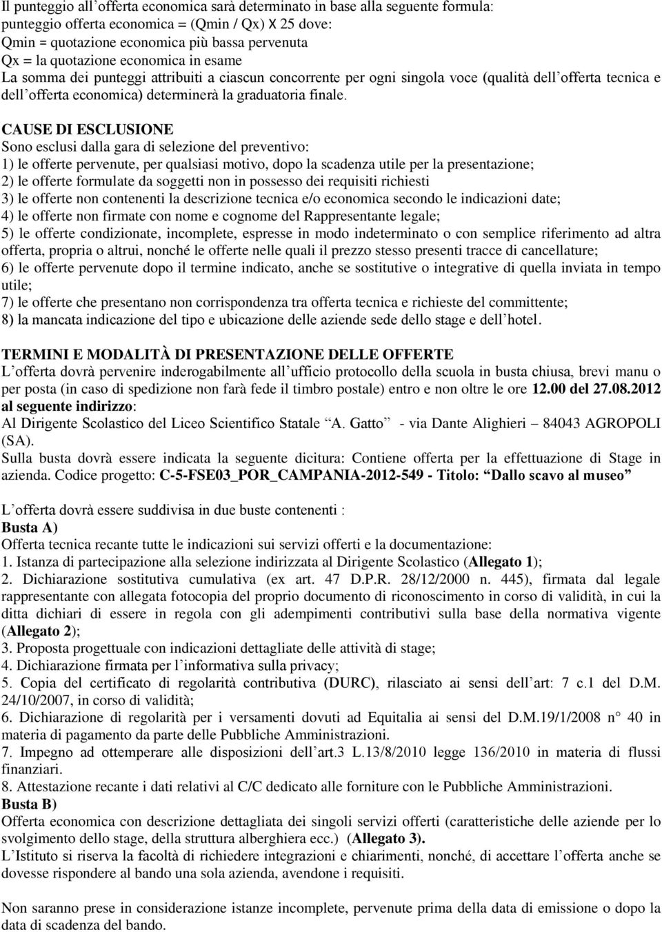 CAUSE DI ESCLUSIONE Sono esclusi dalla gara di selezione del preventivo: 1) le offerte pervenute, per qualsiasi motivo, dopo la scadenza utile per la presentazione; 2) le offerte formulate da