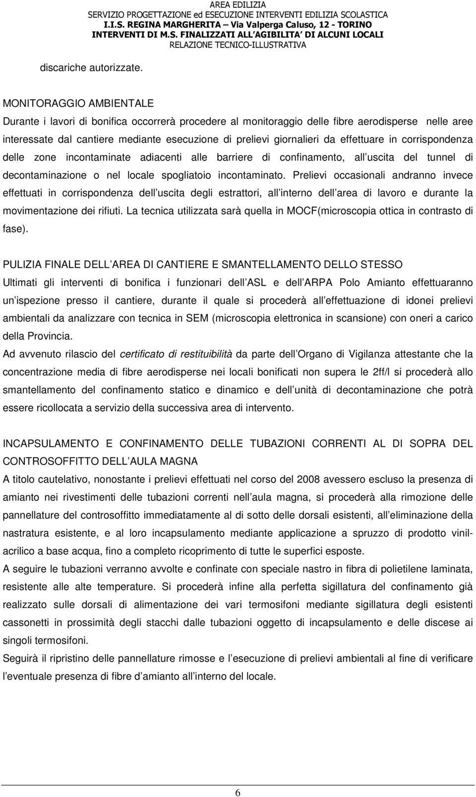 effettuare in corrispondenza delle zone incontaminate adiacenti alle barriere di confinamento, all uscita del tunnel di decontaminazione o nel locale spogliatoio incontaminato.