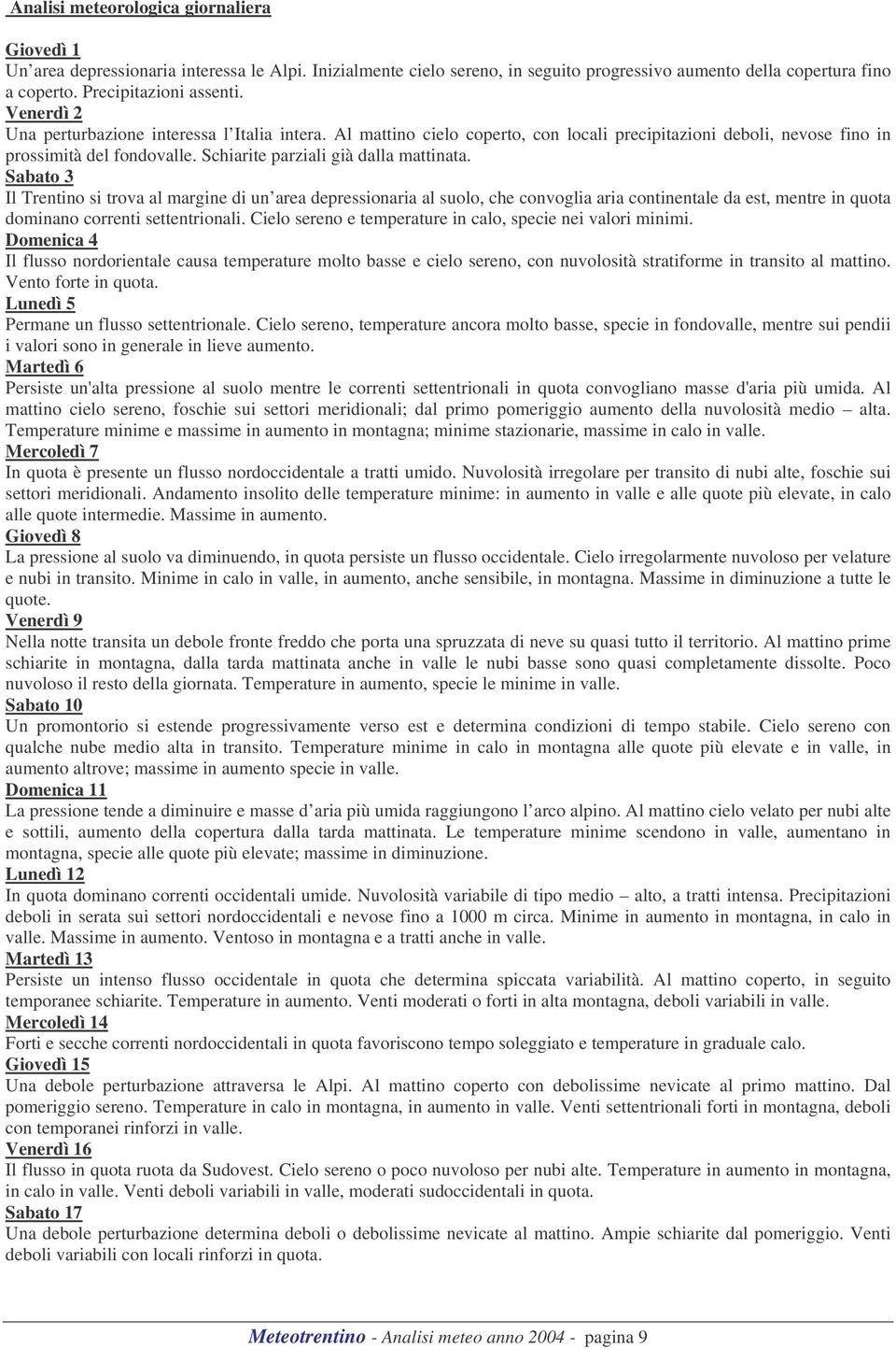 Sabato 3 Il Trentino si trova al margine di un area depressionaria al suolo, che convoglia aria continentale da est, mentre in quota dominano correnti settentrionali.