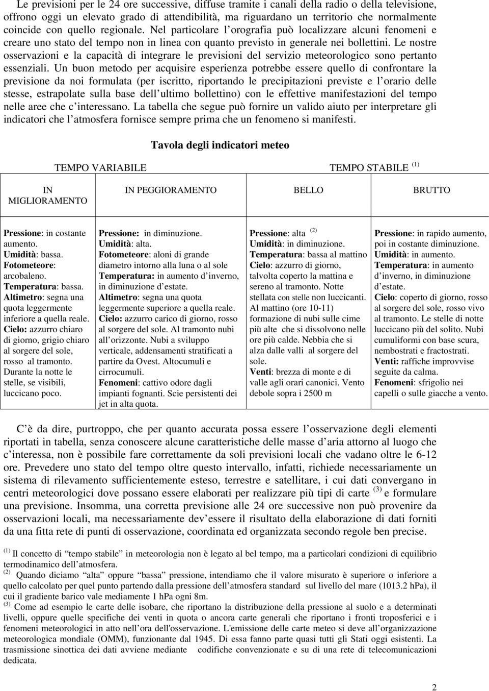 Le nostre osservazioni e la capacità di integrare le previsioni del servizio meteorologico sono pertanto essenziali.