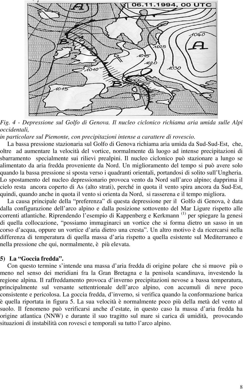 specialmente sui rilievi prealpini. Il nucleo ciclonico può stazionare a lungo se alimentato da aria fredda proveniente da Nord.