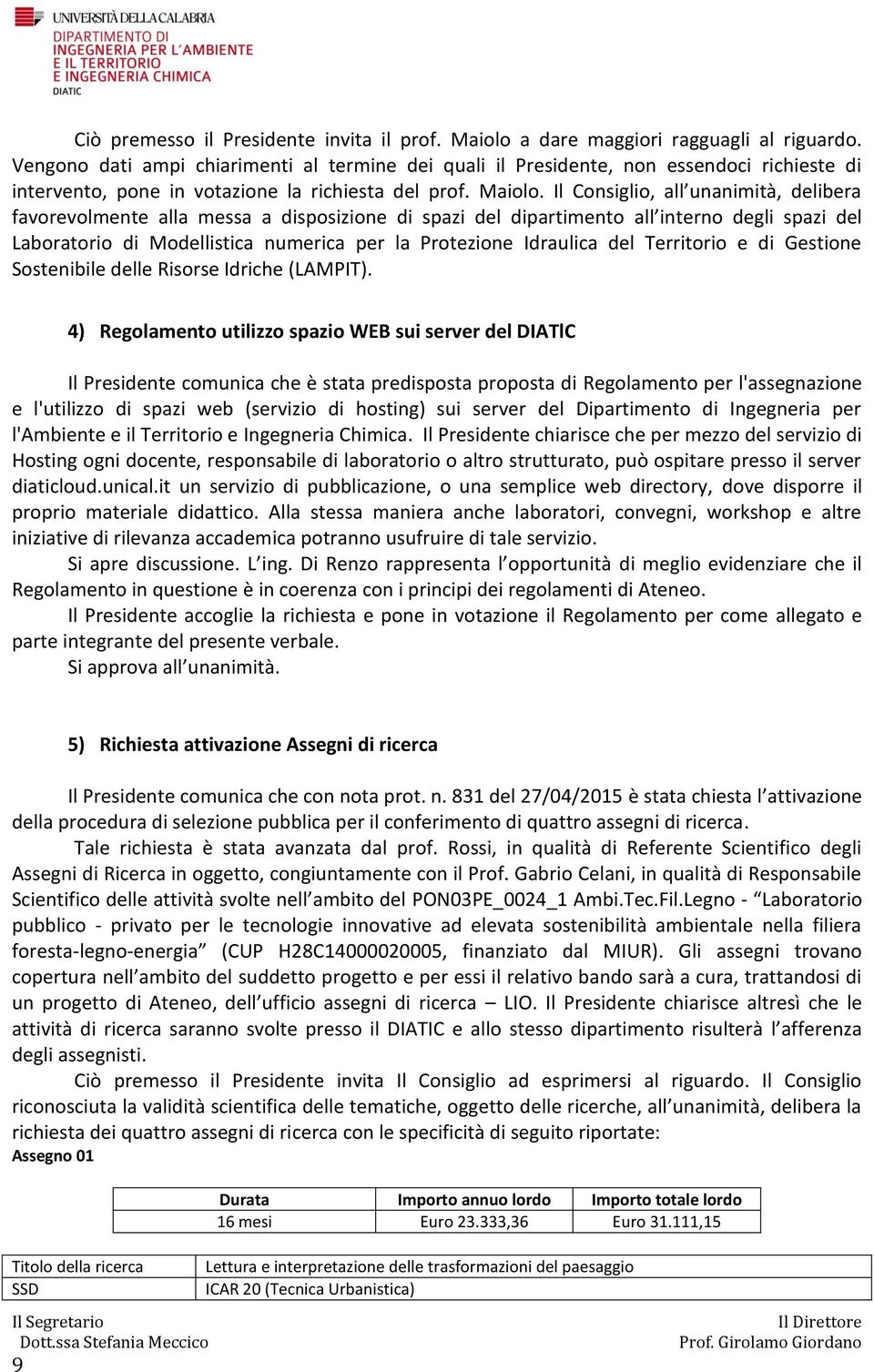 Il Consiglio, all unanimità, delibera favorevolmente alla messa a disposizione di spazi del dipartimento all interno degli spazi del Laboratorio di Modellistica numerica per la Protezione Idraulica