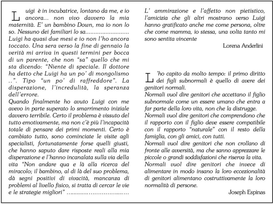 Una sera verso la fine di gennaio la verità mi arriva in questi termini per bocca di un parente, che non sa quello che mi sta dicendo: Niente di speciale.