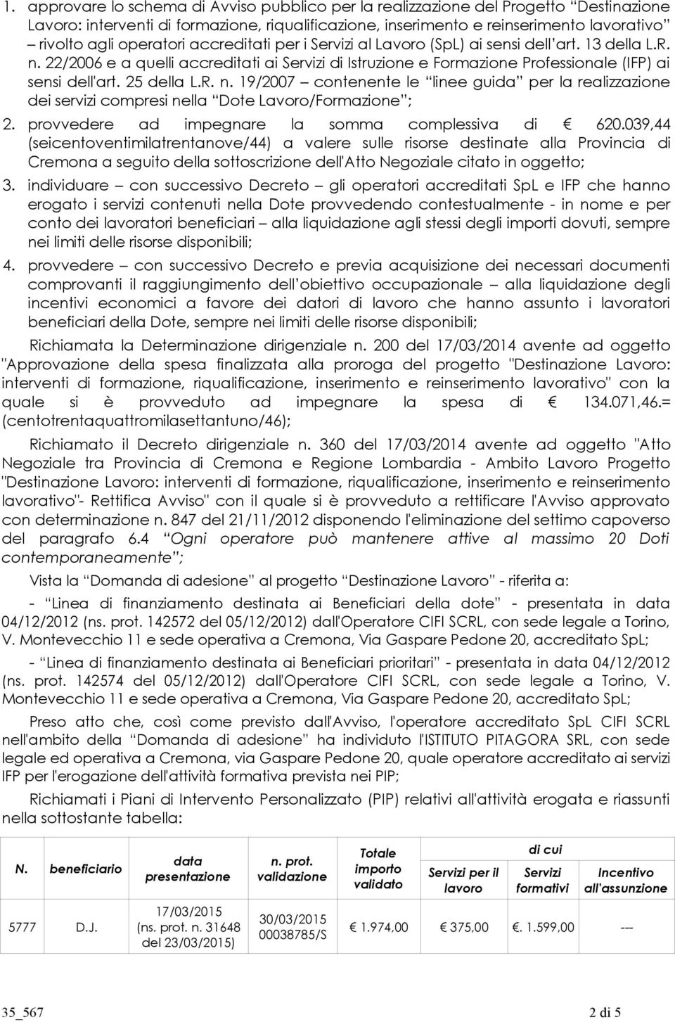 25 della L.R. n. 19/2007 contenente le linee guida per la realizzazione dei servizi compresi nella Dote Lavoro/Formazione ; 2. provvedere ad impegnare la somma complessiva di 620.