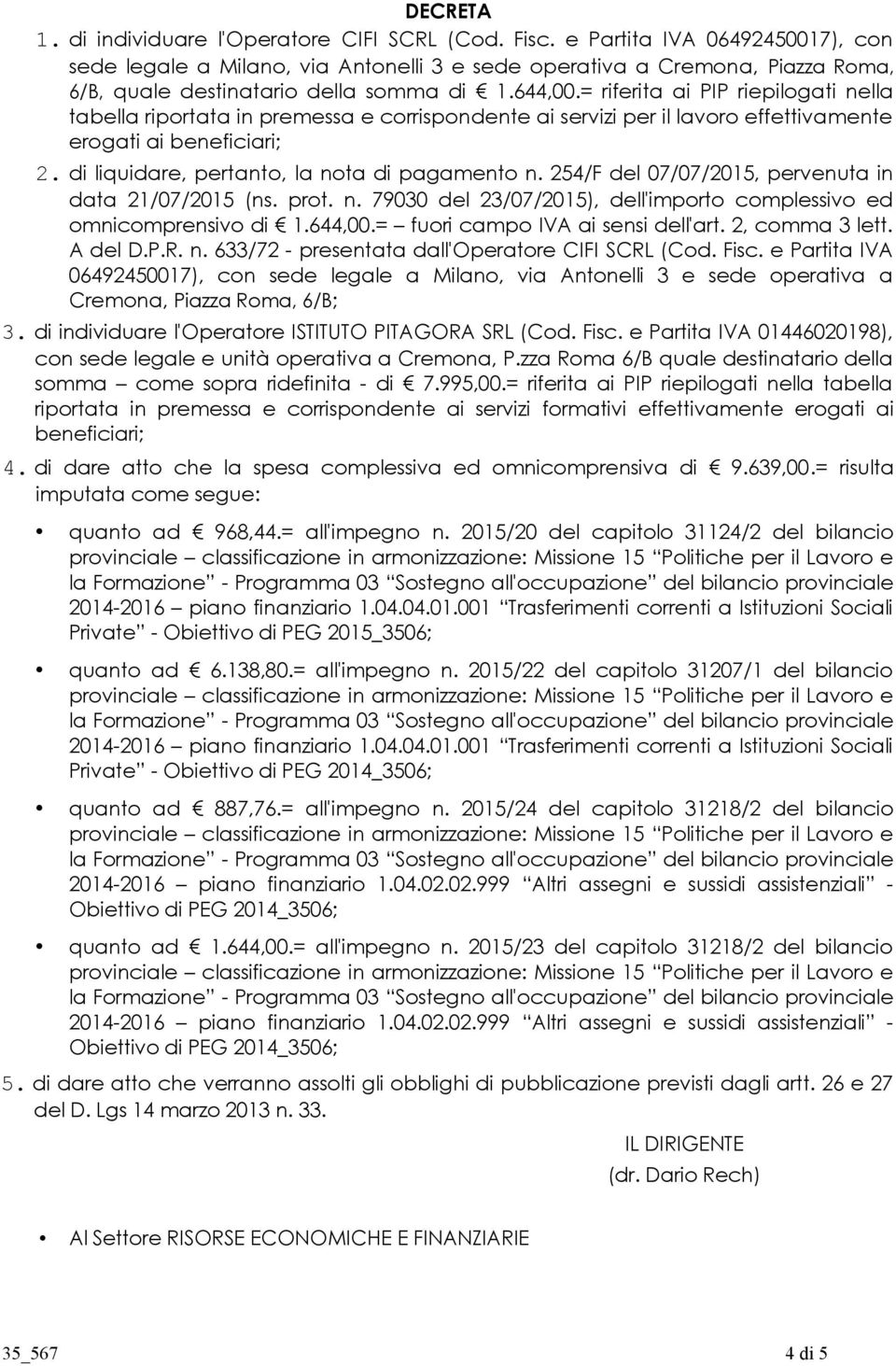 = riferita ai PIP riepilogati nella tabella riportata in premessa e corrispondente ai servizi per il lavoro effettivamente erogati ai beneficiari; 2. di liquidare, pertanto, la nota di pagamento n.