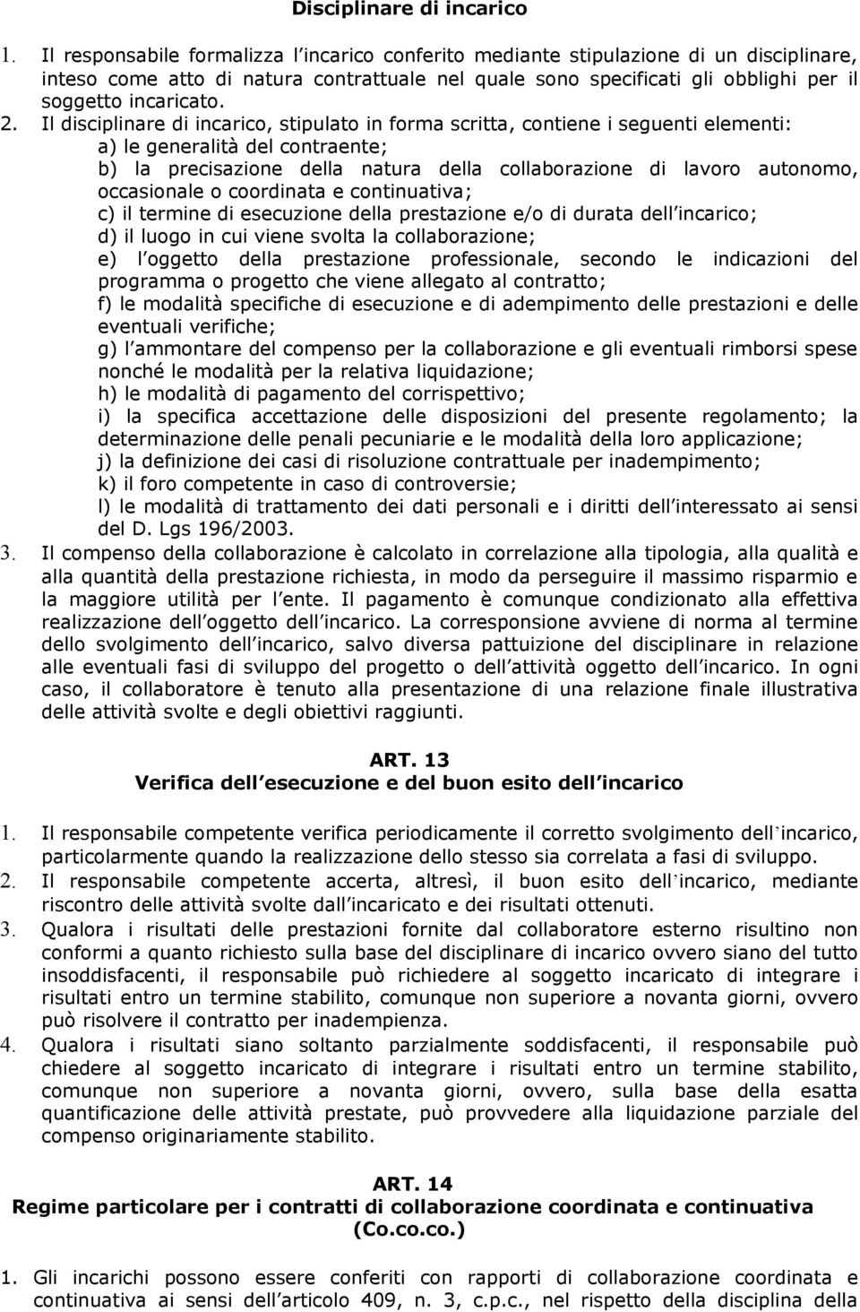 Il disciplinare di incarico, stipulato in forma scritta, contiene i seguenti elementi: a) le generalità del contraente; b) la precisazione della natura della collaborazione di lavoro autonomo,