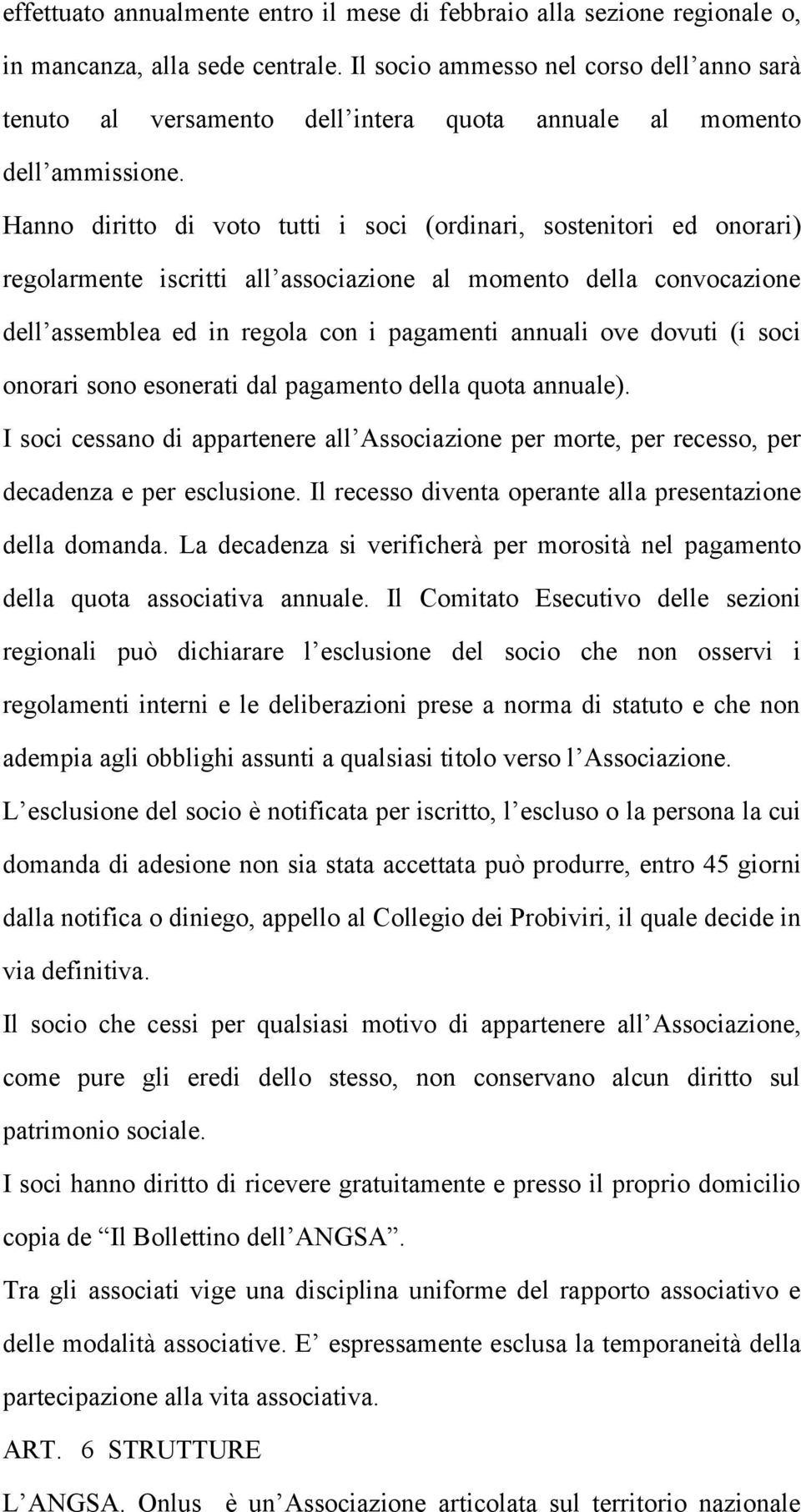 Hanno diritto di voto tutti i soci (ordinari, sostenitori ed onorari) regolarmente iscritti all associazione al momento della convocazione dell assemblea ed in regola con i pagamenti annuali ove