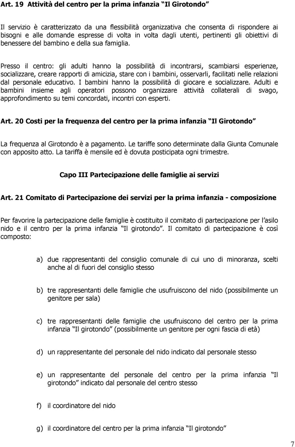 Presso il centro: gli adulti hanno la possibilità di incontrarsi, scambiarsi esperienze, socializzare, creare rapporti di amicizia, stare con i bambini, osservarli, facilitati nelle relazioni dal