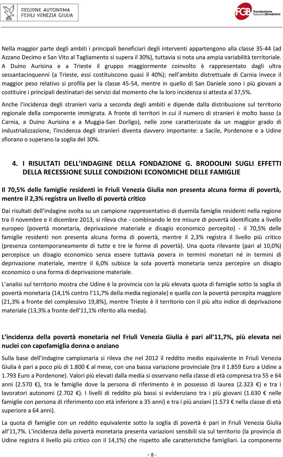 A Duino Aurisina e a Trieste il gruppo maggiormente coinvolto è rappresentato dagli ultra sessantacinquenni (a Trieste, essi costituiscono quasi il 40%); nell ambito distrettuale di Carnia invece il