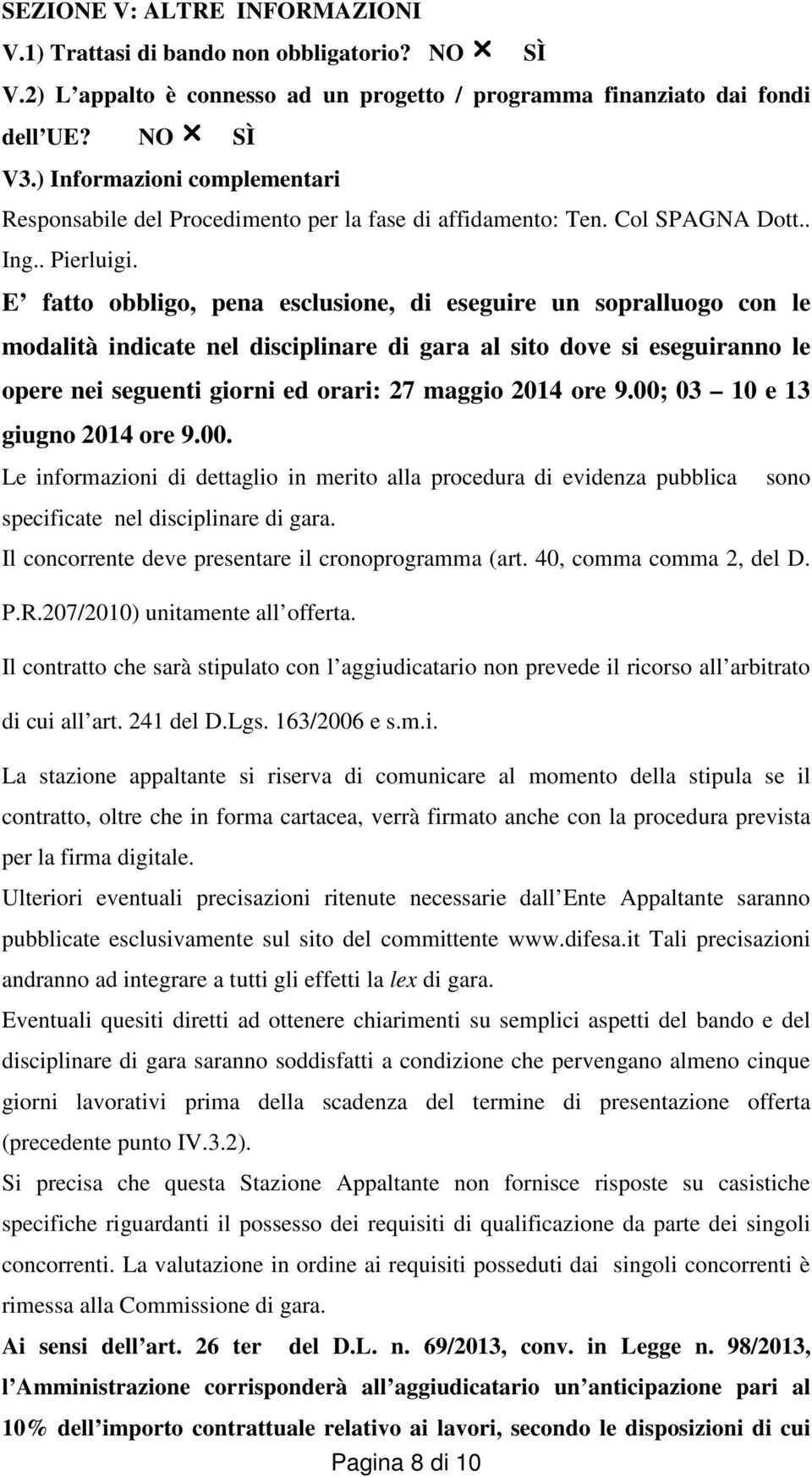 E fatto obbligo, pena esclusione, di eseguire un sopralluogo con le modalità indicate nel disciplinare di gara al sito dove si eseguiranno le opere nei seguenti giorni ed orari: 27 maggio 2014 ore 9.