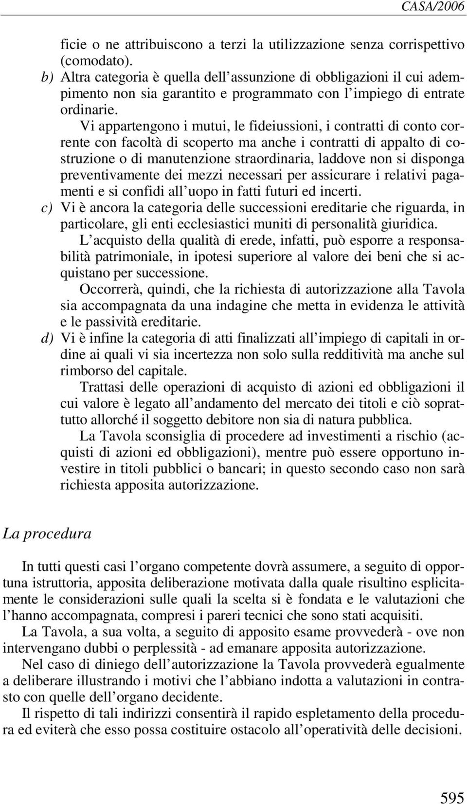 Vi appartengono i mutui, le fideiussioni, i contratti di conto corrente con facoltà di scoperto ma anche i contratti di appalto di costruzione o di manutenzione straordinaria, laddove non si disponga