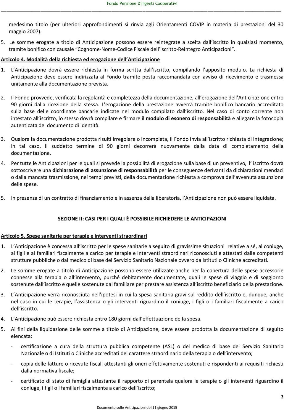 Anticipazioni. Articolo 4. Modalità della richiesta ed erogazione dell Anticipazione 1. L Anticipazione dovrà essere richiesta in forma scritta dall iscritto, compilando l apposito modulo.