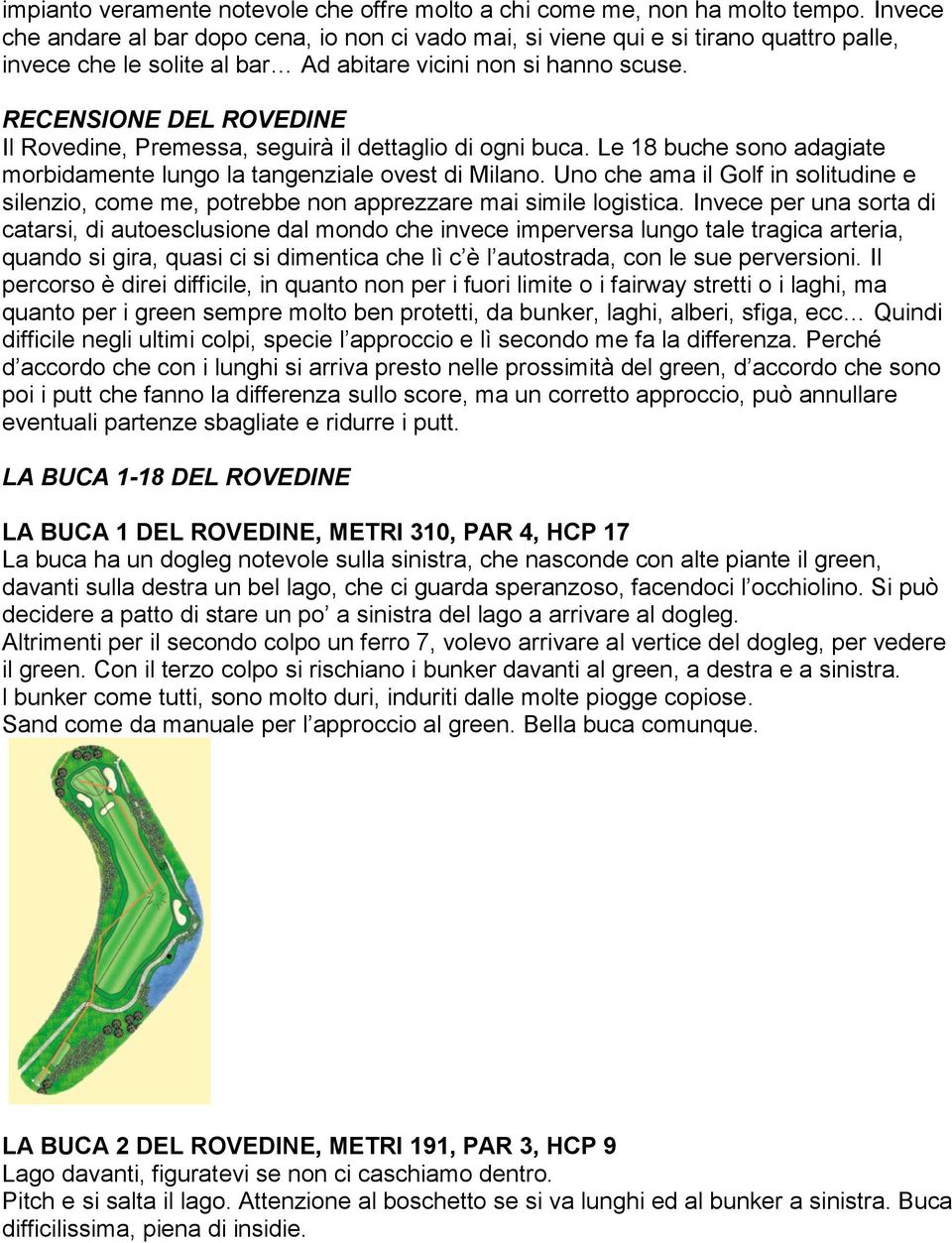 RECENSIONE DEL ROVEDINE Il Rovedine, Premessa, seguirà il dettaglio di ogni buca. Le 18 buche sono adagiate morbidamente lungo la tangenziale ovest di Milano.