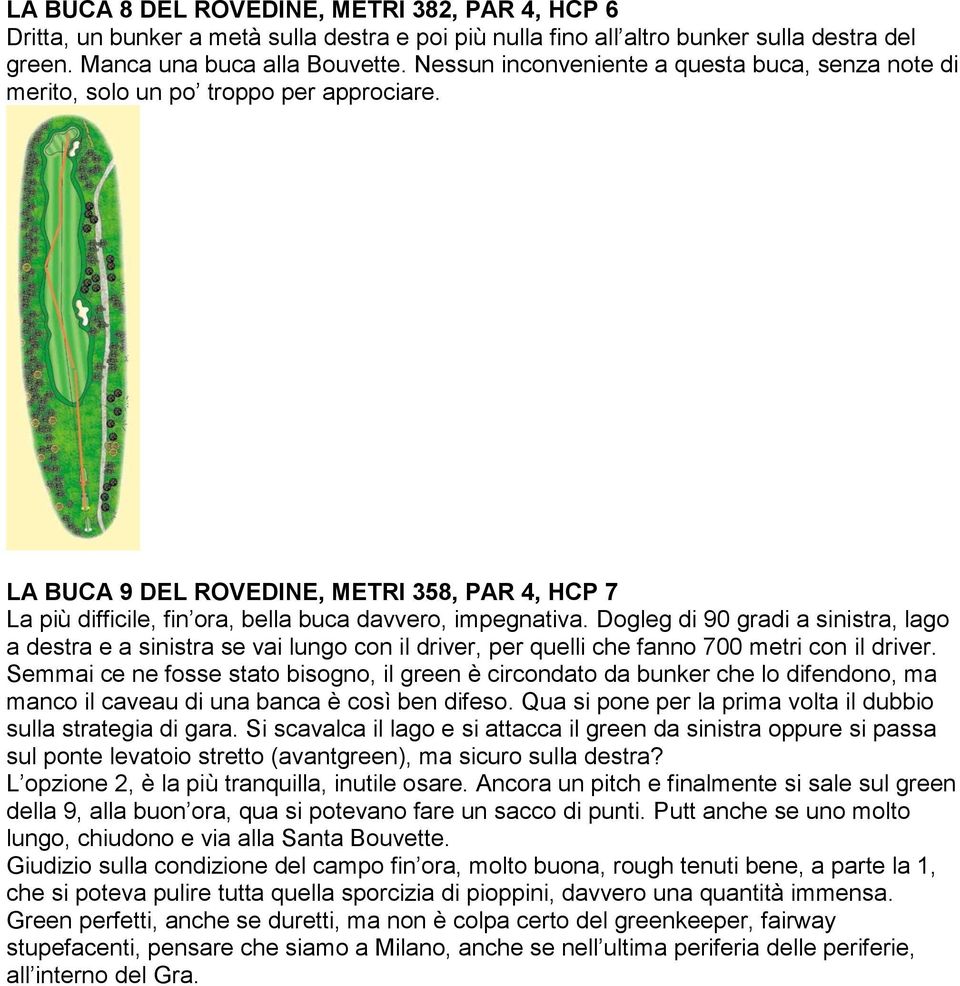 Dogleg di 90 gradi a sinistra, lago a destra e a sinistra se vai lungo con il driver, per quelli che fanno 700 metri con il driver.