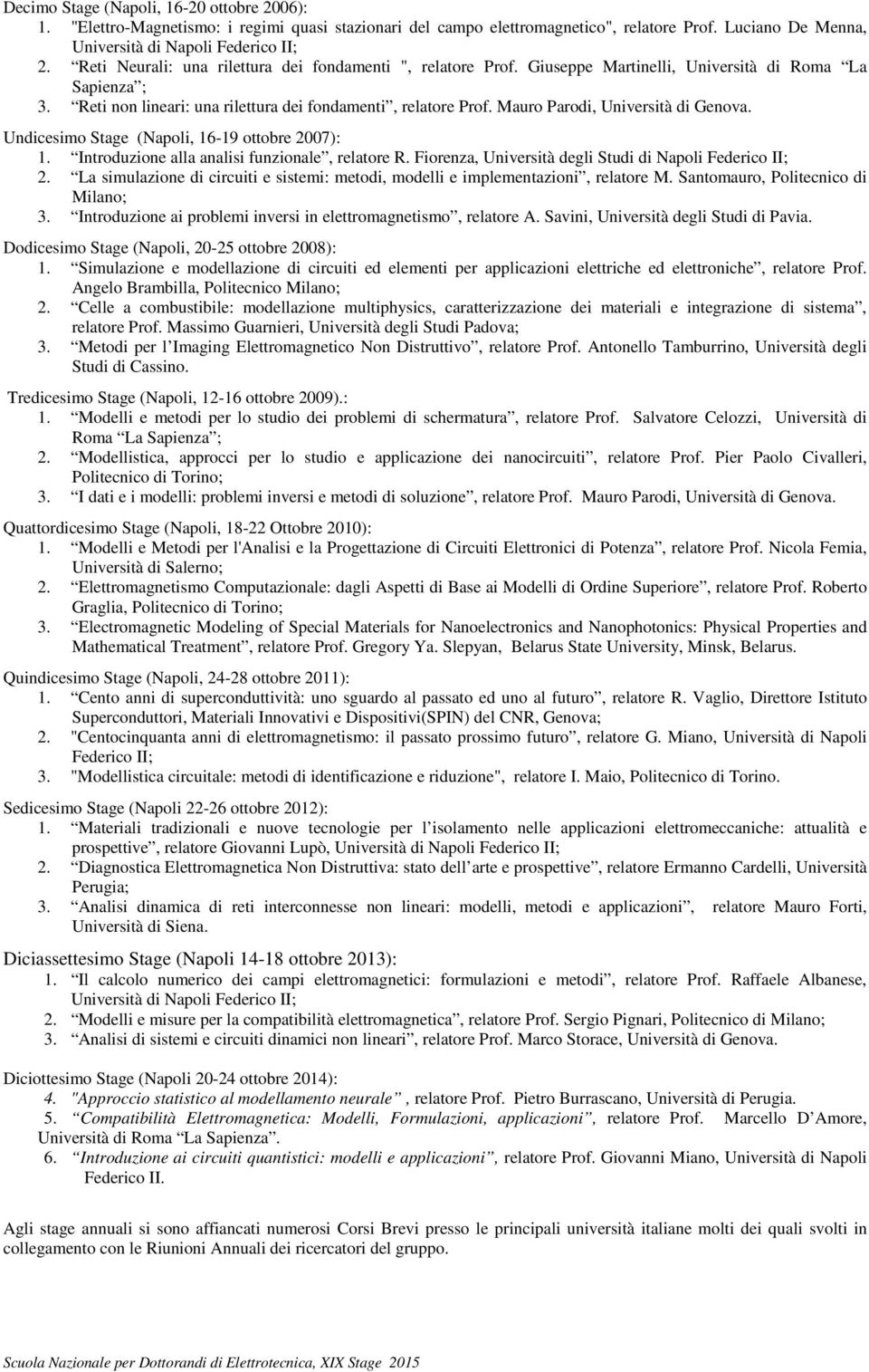 Mauro Parodi, Università di Genova. Undicesimo Stage (Napoli, 16-19 ottobre 2007): 1. Introduzione alla analisi funzionale, relatore R. Fiorenza, Università degli Studi di Napoli Federico II; 2.