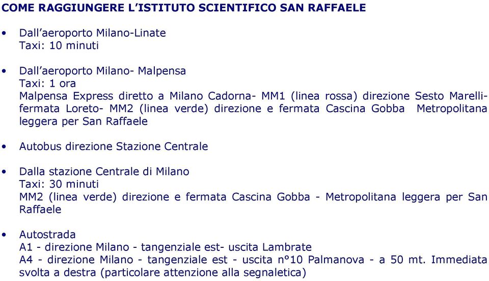 Stazione Centrale Dalla stazione Centrale di Milano Taxi: 30 minuti MM2 (linea verde) direzione e fermata Cascina Gobba - Metropolitana leggera per San Raffaele Autostrada A1 -