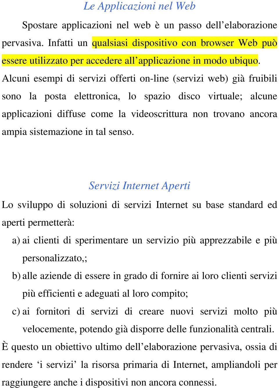 Alcuni esempi di servizi offerti on-line (servizi web) già fruibili sono la posta elettronica, lo spazio disco virtuale; alcune applicazioni diffuse come la videoscrittura non trovano ancora ampia