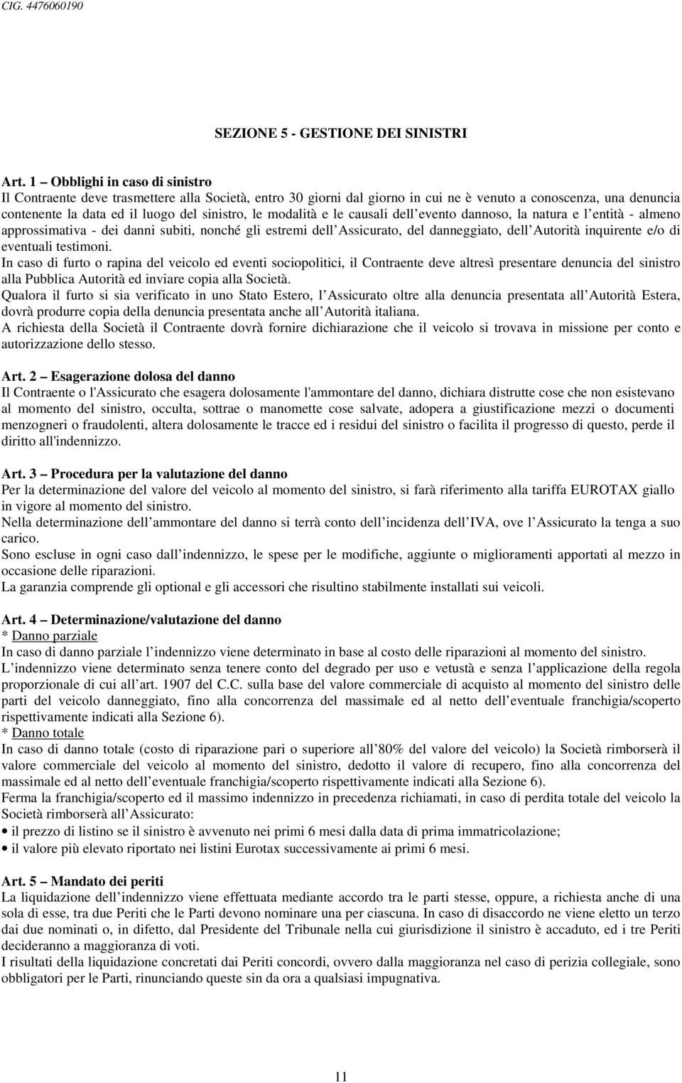 modalità e le causali dell evento dannoso, la natura e l entità - almeno approssimativa - dei danni subiti, nonché gli estremi dell Assicurato, del danneggiato, dell Autorità inquirente e/o di