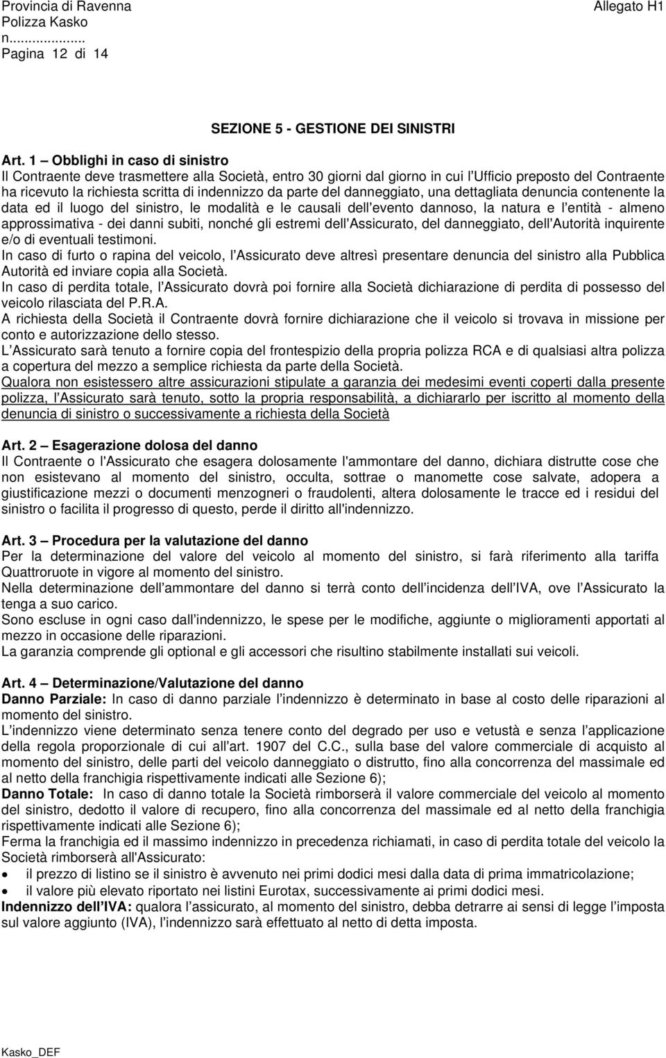 del danneggiato, una dettagliata denuncia contenente la data ed il luogo del sinistro, le modalità e le causali dell evento dannoso, la natura e l entità - almeno approssimativa - dei danni subiti,