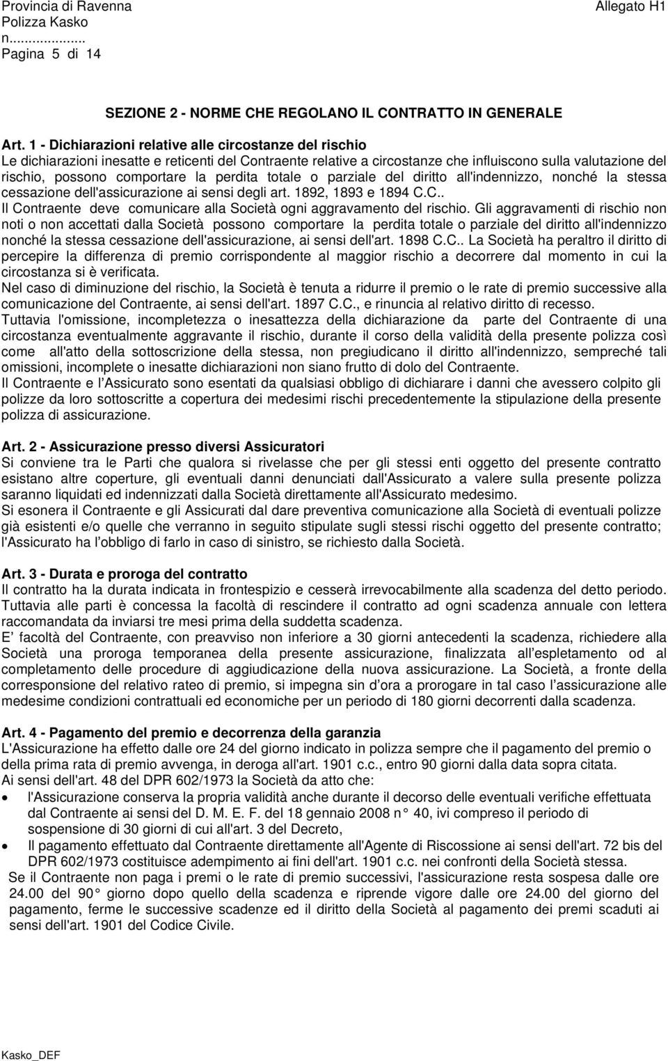 la perdita totale o parziale del diritto all'indennizzo, nonché la stessa cessazione dell'assicurazione ai sensi degli art. 1892, 1893 e 1894 C.