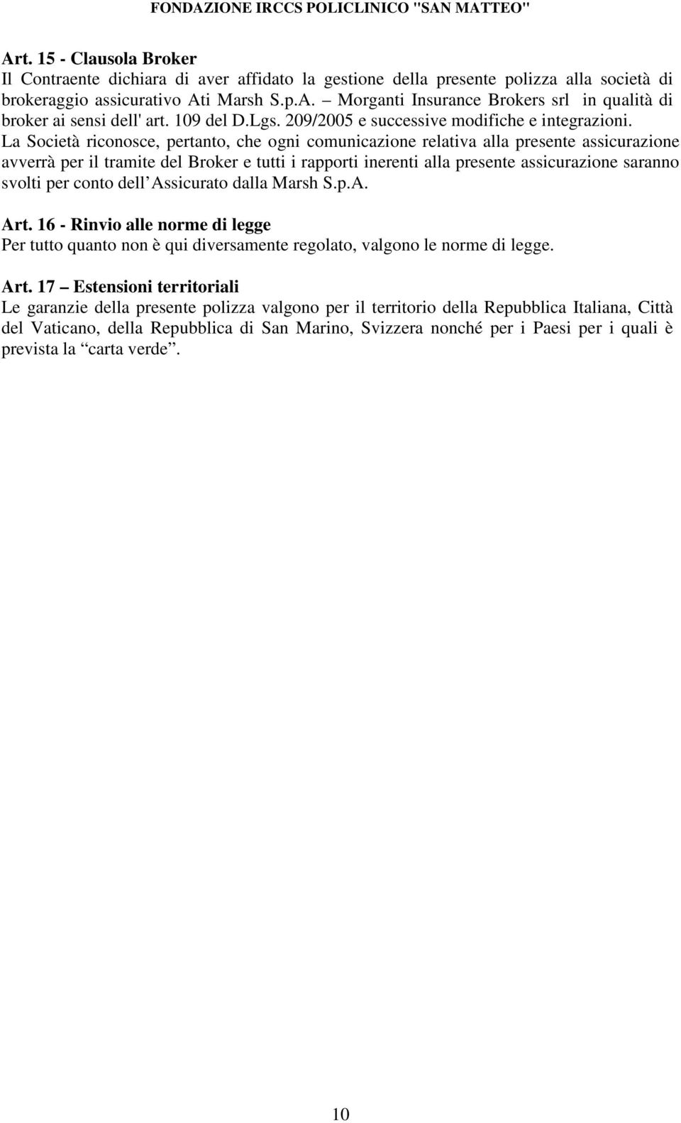 La Società riconosce, pertanto, che ogni comunicazione relativa alla presente assicurazione avverrà per il tramite del Broker e tutti i rapporti inerenti alla presente assicurazione saranno svolti