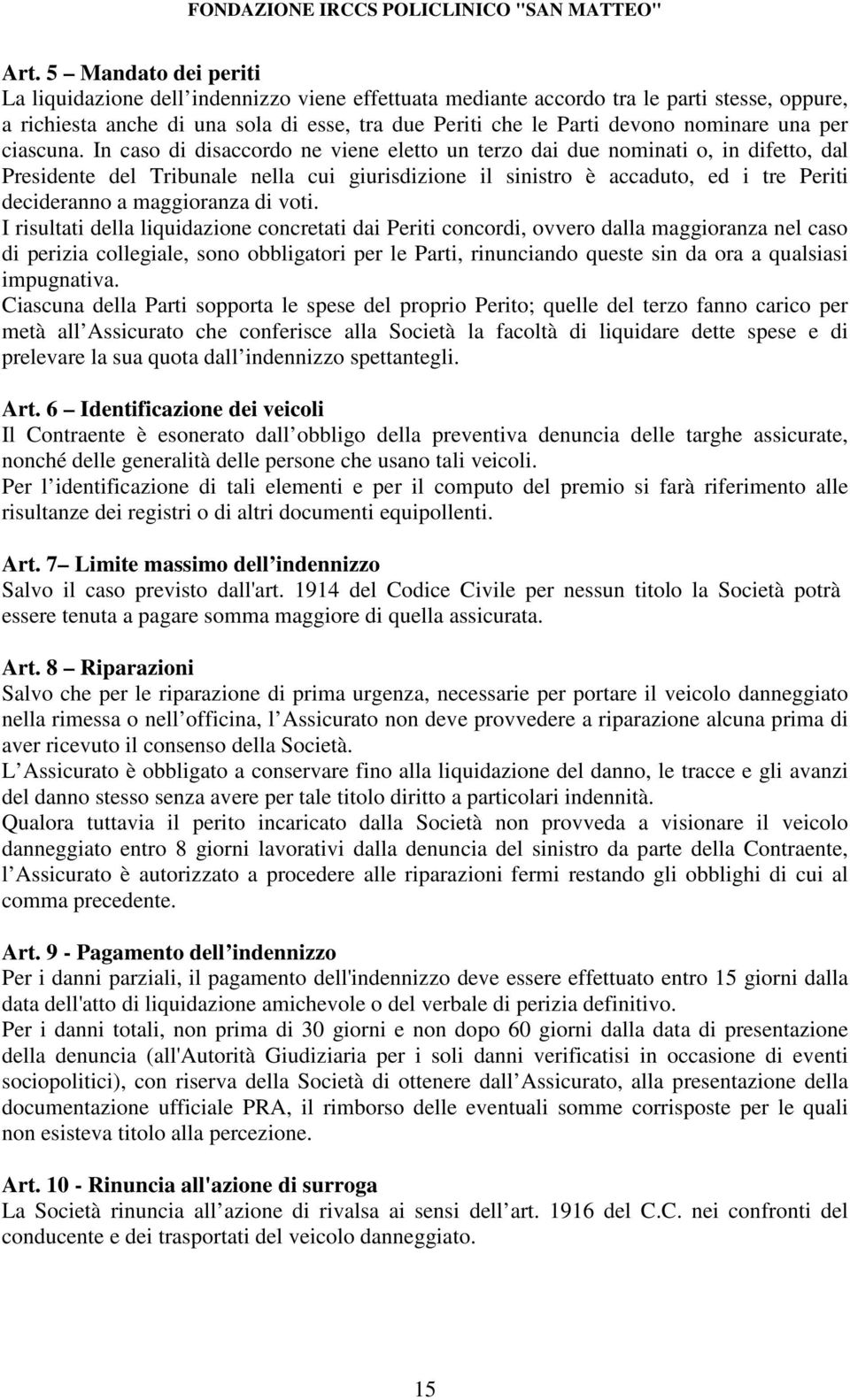 In caso di disaccordo ne viene eletto un terzo dai due nominati o, in difetto, dal Presidente del Tribunale nella cui giurisdizione il sinistro è accaduto, ed i tre Periti decideranno a maggioranza