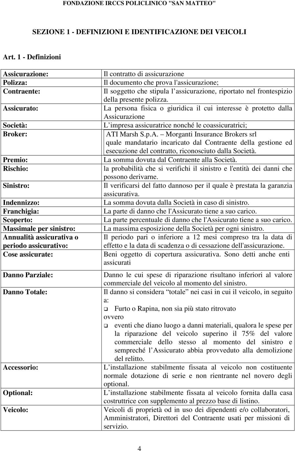 assicurativo: Cose assicurate: Danno Parziale: Danno Totale: Accessorio: Optional: Veicolo: Il contratto di assicurazione Il documento che prova l'assicurazione; Il soggetto che stipula l