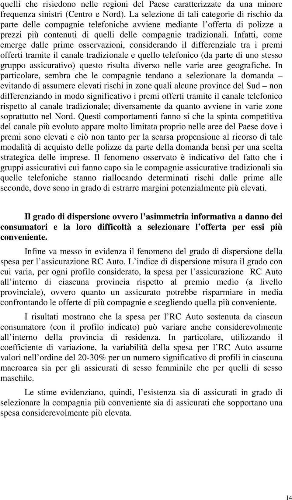 Infatti, come emerge dalle prime osservazioni, considerando il differenziale tra i premi offerti tramite il canale tradizionale e quello telefonico (da parte di uno stesso gruppo assicurativo) questo