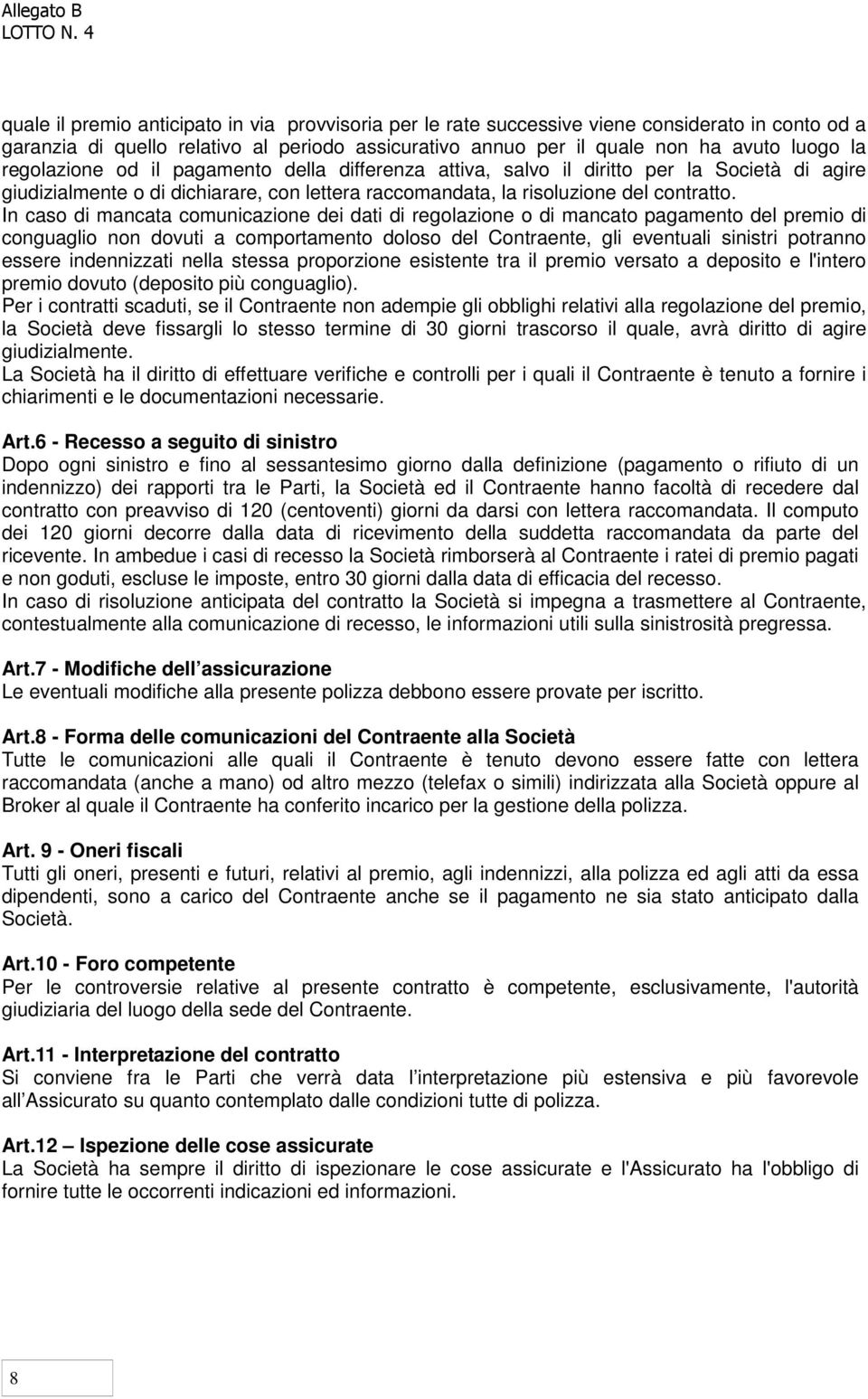 In caso di mancata comunicazione dei dati di regolazione o di mancato pagamento del premio di conguaglio non dovuti a comportamento doloso del Contraente, gli eventuali sinistri potranno essere