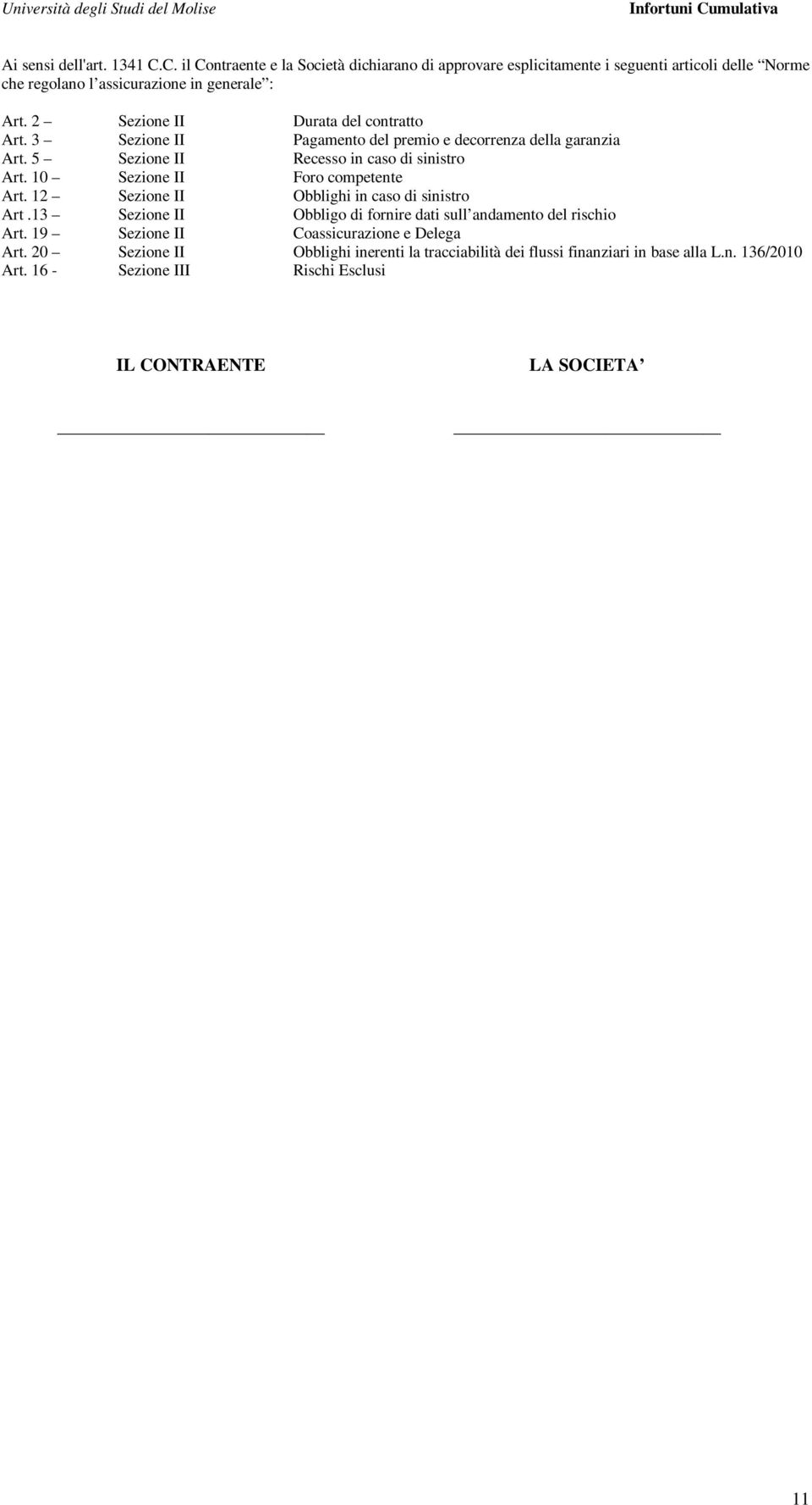 10 Sezione II Foro competente Art. 12 Sezione II Obblighi in caso di sinistro Art.13 Sezione II Obbligo di fornire dati sull andamento del rischio Art.