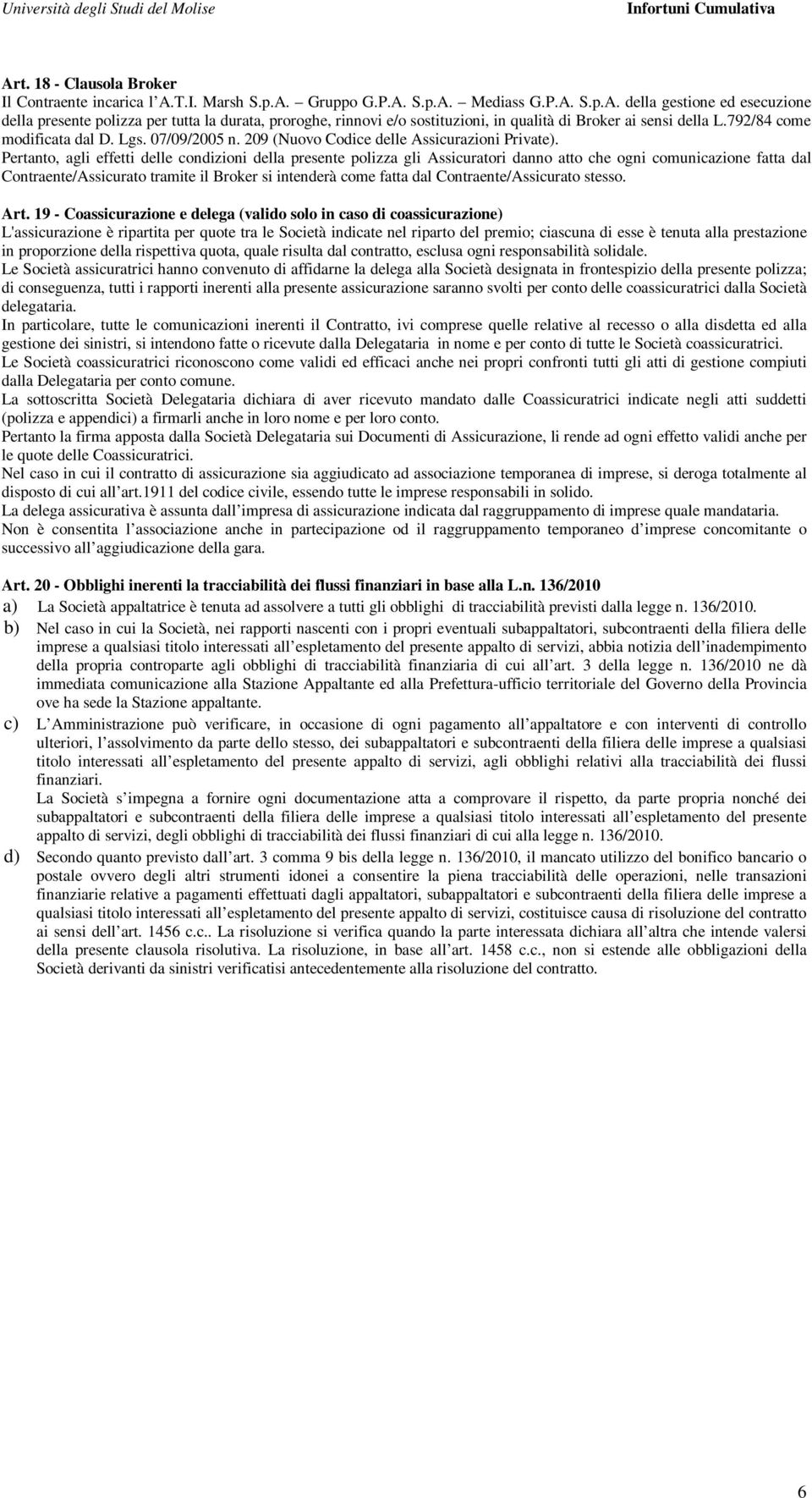 Pertanto, agli effetti delle condizioni della presente polizza gli Assicuratori danno atto che ogni comunicazione fatta dal Contraente/Assicurato tramite il Broker si intenderà come fatta dal