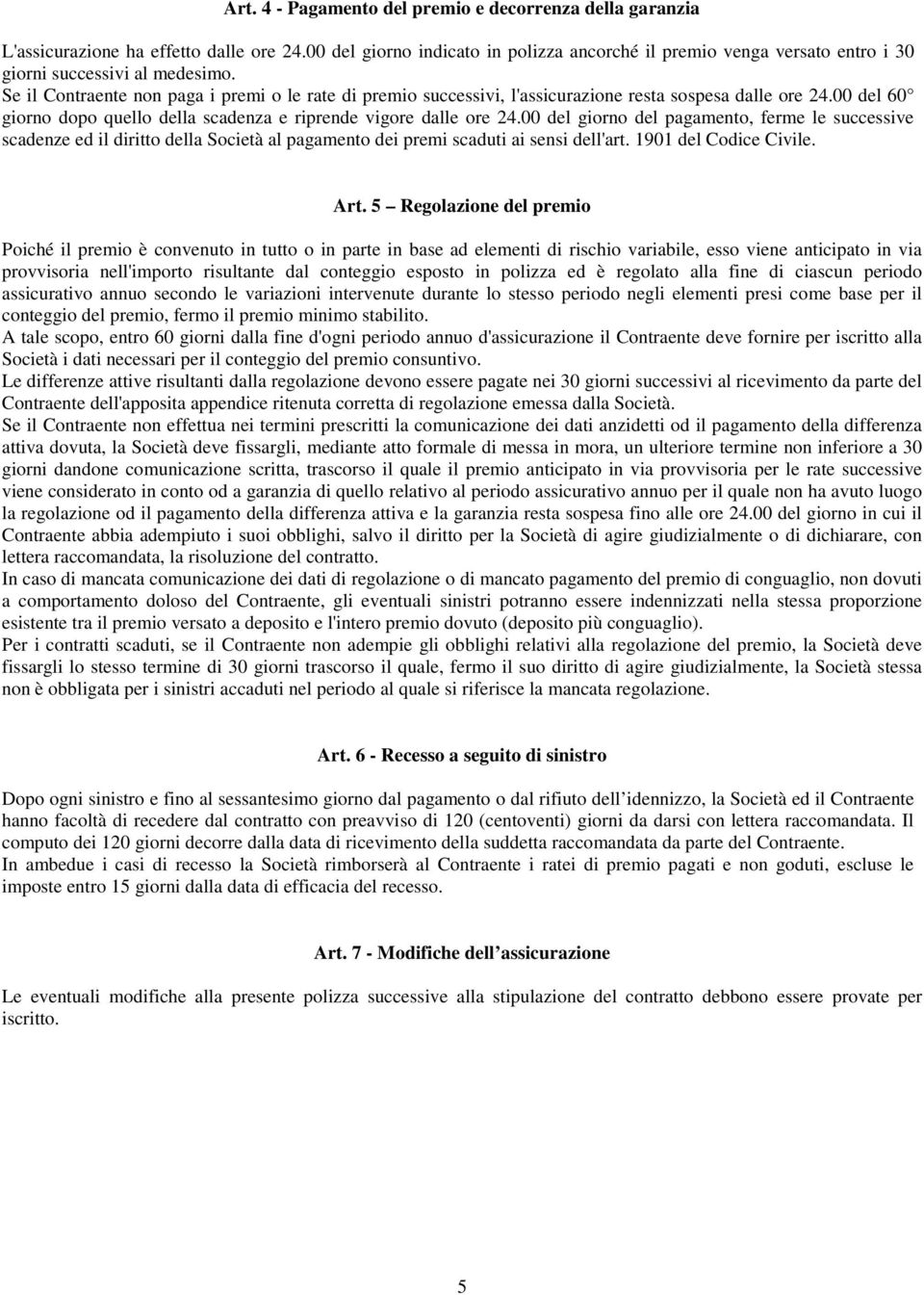 Se il Contraente non paga i premi o le rate di premio successivi, l'assicurazione resta sospesa dalle ore 24.00 del 60 giorno dopo quello della scadenza e riprende vigore dalle ore 24.