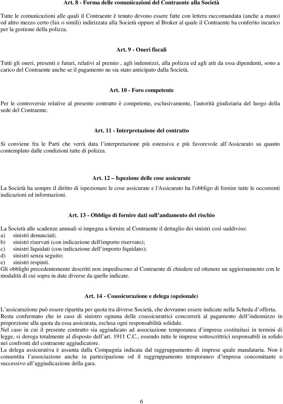 9 - Oneri fiscali Tutti gli oneri, presenti e futuri, relativi al premio, agli indennizzi, alla polizza ed agli atti da essa dipendenti, sono a carico del Contraente anche se il pagamento ne sia