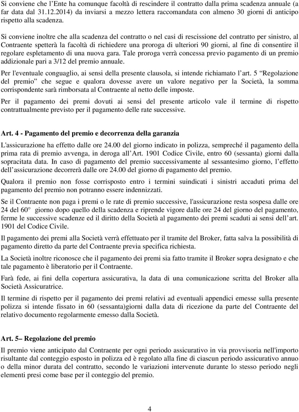 Si conviene inoltre che alla scadenza del contratto o nel casi di rescissione del contratto per sinistro, al Contraente spetterà la facoltà di richiedere una proroga di ulteriori 90 giorni, al fine