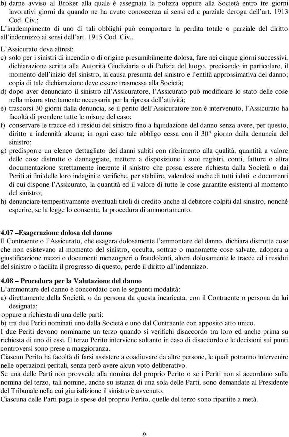 . L Assicurato deve altresì: c) solo per i sinistri di incendio o di origine presumibilmente dolosa, fare nei cinque giorni successivi, dichiarazione scritta alla Autorità Giudiziaria o di Polizia