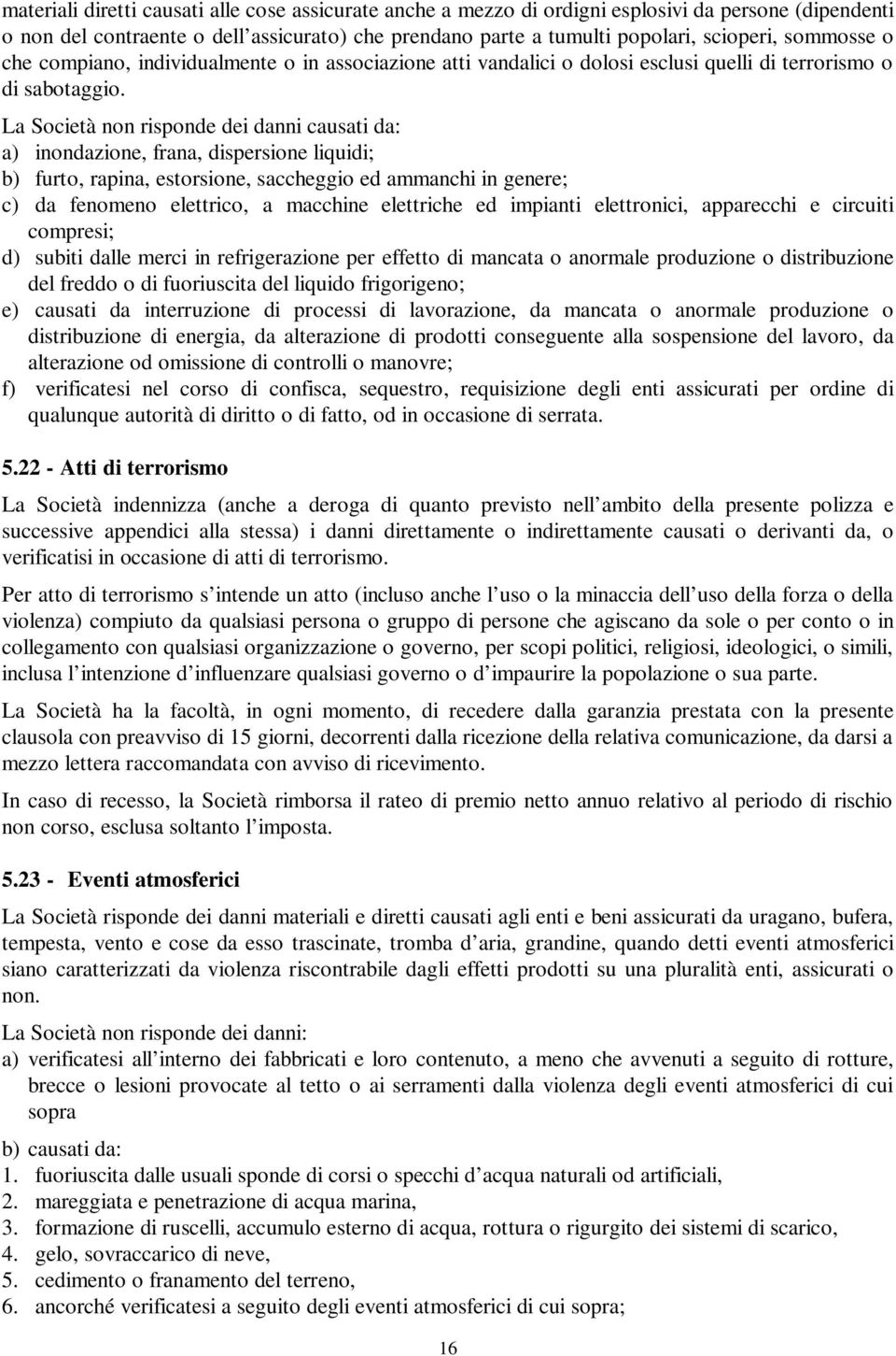 La Società non risponde dei danni causati da: a) inondazione, frana, dispersione liquidi; b) furto, rapina, estorsione, saccheggio ed ammanchi in genere; c) da fenomeno elettrico, a macchine