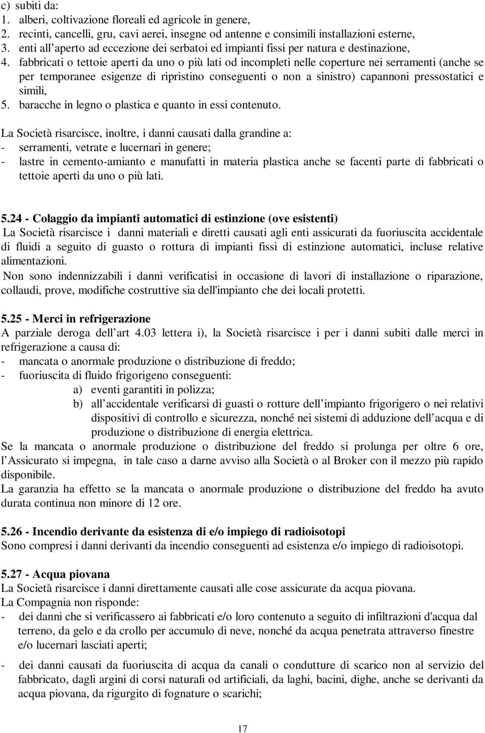 fabbricati o tettoie aperti da uno o più lati od incompleti nelle coperture nei serramenti (anche se per temporanee esigenze di ripristino conseguenti o non a sinistro) capannoni pressostatici e