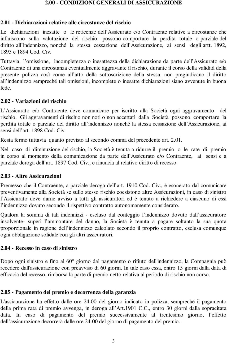 possono comportare la perdita totale o parziale del diritto all indennizzo, nonché la stessa cessazione dell Assicurazione, ai sensi degli artt. 1892, 1893 e 1894 Cod. Civ.